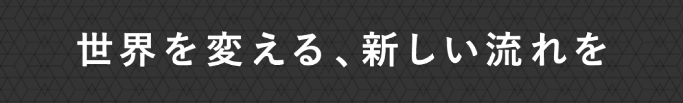 世界を変える、新しい流れを